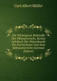 Die Wichtigsten Rohstoffe Des Pflanzenreichs. Kurzes Lehrbuch Der Warenkunde Fur Fachschulen Und Zum Selbstunterricht (German Edition)