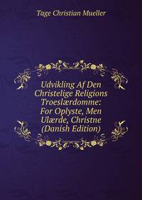 Udvikling Af Den Christelige Religions Troesl?rdomme: For Oplyste, Men Ul?rde, Christne (Danish Edition)