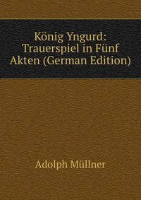 Konig Yngurd: Trauerspiel in Funf Akten (German Edition)