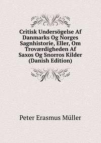 Critisk Undersogelse Af Danmarks Og Norges Sagnhistorie, Eller, Om Trov?rdigheden Af Saxos Og Snorros Kilder (Danish Edition)
