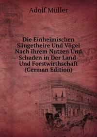 Die Einheimischen Saugetheire Und Vogel Nach Ihrem Nutzen Und Schaden in Der Land- Und Forstwirthschaft (German Edition)