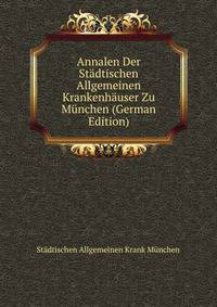 Annalen Der Stadtischen Allgemeinen Krankenhauser Zu Munchen (German Edition)