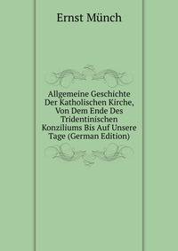 Allgemeine Geschichte Der Katholischen Kirche, Von Dem Ende Des Tridentinischen Konziliums Bis Auf Unsere Tage (German Edition)
