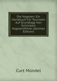Die Vogesen: Ein Handbuch Fur Touristen Auf Grundlage Von Schrickers Vogesenfuhrer (German Edition)