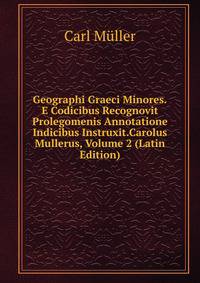 Geographi Graeci Minores.E Codicibus Recognovit Prolegomenis Annotatione Indicibus Instruxit.Carolus Mullerus, Volume 2 (Latin Edition)