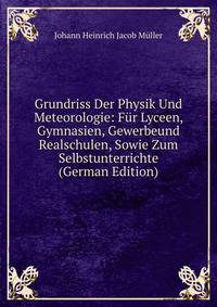 Grundriss Der Physik Und Meteorologie: Fur Lyceen, Gymnasien, Gewerbeund Realschulen, Sowie Zum Selbstunterrichte (German Edition)