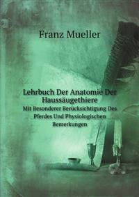 Lehrbuch Der Anatomie Der Haussugethiere. Mit Besonderer Bercksichtigung Des Pferdes Und Physiologischen Bemerkungen