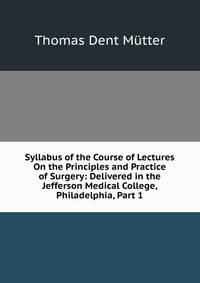 Syllabus of the Course of Lectures On the Principles and Practice of Surgery: Delivered in the Jefferson Medical College, Philadelphia, Part 1