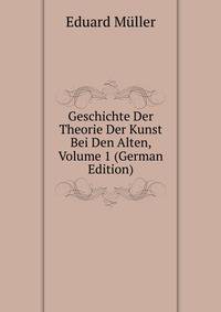 Geschichte Der Theorie Der Kunst Bei Den Alten, Volume 1 (German Edition)