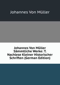 Johannes Von Muller Sammtliche Werke: T. Nachlese Kleiner Historischer Schriften (German Edition)