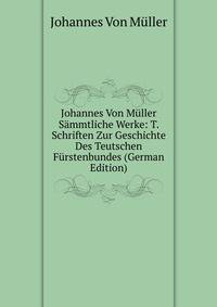 Johannes Von Muller Sammtliche Werke: T. Schriften Zur Geschichte Des Teutschen Furstenbundes (German Edition)