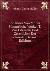 Johannes Von Muller Sammtliche Werke: T. Zur Literatur Und Geschichte Der Schweitz (German Edition)