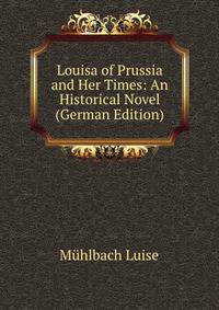 Louisa of Prussia and Her Times: An Historical Novel (German Edition)
