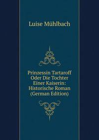 Prinzessin Tartaroff Oder Die Tochter Einer Kaiserin: Historische Roman (German Edition)