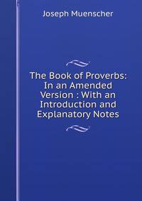 The Book of Proverbs: In an Amended Version : With an Introduction and Explanatory Notes