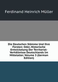 Die Deutschen Stamme Und Ihre Fursten: Oder, Historische Entwickelung Der Territorial-Verhaltnisse Deutschlands Im Mittelalter, Volume 3 (German Edition)