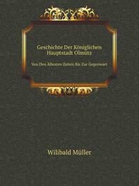 Geschichte Der Kniglichen Hauptstadt Olmtz. Von Den ltesten Zeiten Bis Zur Gegenwart