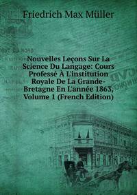 Nouvelles Le?ons Sur La Science Du Langage: Cours Profess? ? L'institution Royale De La Grande-Bretagne En L'ann?e 1863, Volume 1 (French Edition)