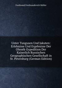 Unter Tungusen Und Jakuten: Erlebnisse Und Ergebnisse Der Olenek-Expedition Der Kaiserlich Russischen Geographischen Gesellschaft in St. Petersburg (German Edition)
