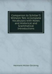 Companion to Schiller'S Wilhelm Tell: A Complete Vocabulary with Notes and Historical and Grammatical Introductions