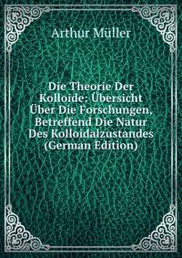 Die Theorie Der Kolloide: Ubersicht Uber Die Forschungen, Betreffend Die Natur Des Kolloidalzustandes (German Edition)