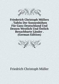 Friederich Christoph Mullers . Tafeln Der Sonnenhohen Fur Ganz Deutschland Und Dessen Westlich Und Ostlich Benachbarte Lander . (German Edition)
