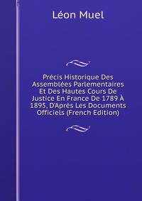 Pr?cis Historique Des Assembl?es Parlementaires Et Des Hautes Cours De Justice En France De 1789 ? 1895, D'Apr?s Les Documents Officiels (French Edition)