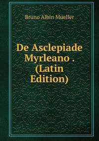 De Asclepiade Myrleano . (Latin Edition)