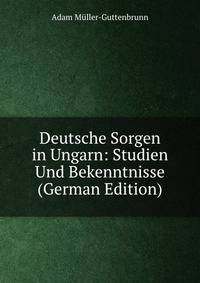 Deutsche Sorgen in Ungarn: Studien Und Bekenntnisse (German Edition)