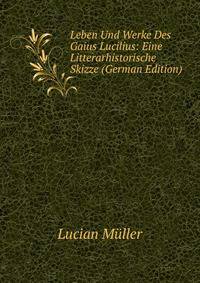 Leben Und Werke Des Gaius Lucilius: Eine Litterarhistorische Skizze (German Edition)