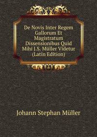 De Novis Inter Regem Gallorum Et Magistratum Dissensionibus Quid Mihi J.S. Muller Videtur (Latin Edition)
