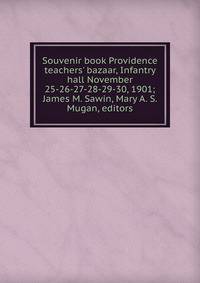 Souvenir book Providence teachers' bazaar, Infantry hall November 25-26-27-28-29-30, 1901; James M. Sawin, Mary A. S. Mugan, editors