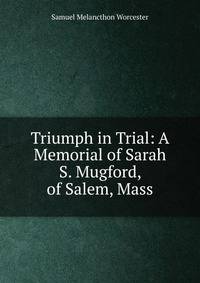 Triumph in Trial: A Memorial of Sarah S. Mugford, of Salem, Mass