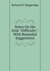 Notes On the Irish "Difficulty": With Remedial Suggestions