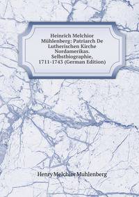 Heinrich Melchior Muhlenberg: Patriarch De Lutherischen Kirche Nordamerikas. Selbstbiographie, 1711-1743 (German Edition)