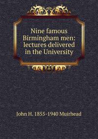 Nine famous Birmingham men: lectures delivered in the University