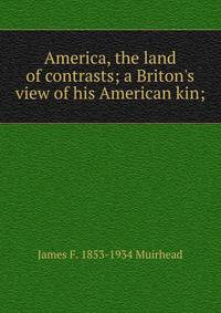 America, the land of contrasts; a Briton's view of his American kin;