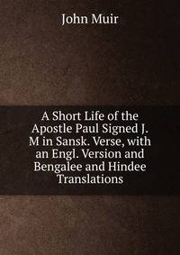 A Short Life of the Apostle Paul Signed J.M in Sansk. Verse, with an Engl. Version and Bengalee and Hindee Translations