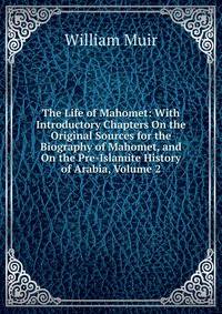 The Life of Mahomet: With Introductory Chapters On the Original Sources for the Biography of Mahomet, and On the Pre-Islamite History of Arabia, Volume 2