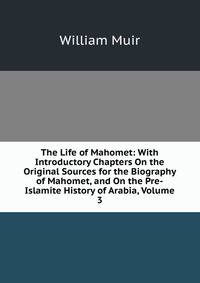 The Life of Mahomet: With Introductory Chapters On the Original Sources for the Biography of Mahomet, and On the Pre-Islamite History of Arabia, Volume 3