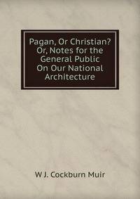 Pagan, Or Christian? Or, Notes for the General Public On Our National Architecture