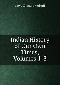 Indian History of Our Own Times, Volumes 1-3
