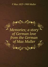 Memories; a story of German love from the German of Max Muller