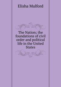 The Nation; the foundations of civil order and political life in the United States