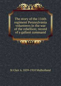 The story of the 116th regiment Pennsylvania volunteers in the war of the rebellion; record of a gallant command