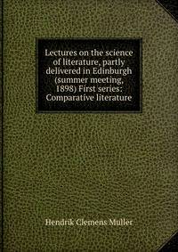 Lectures on the science of literature, partly delivered in Edinburgh (summer meeting, 1898) First series: Comparative literature