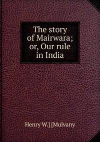 The story of Mairwara; or, Our rule in India