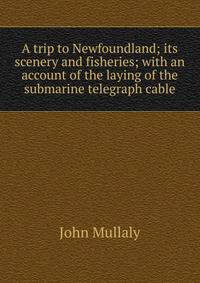 A trip to Newfoundland; its scenery and fisheries; with an account of the laying of the submarine telegraph cable