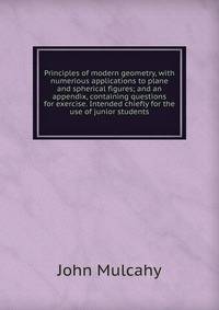 Principles of modern geometry, with numerious applications to plane and spherical figures; and an appendix, containing questions for exercise. Intended chiefly for the use of junior students