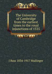 The University of Cambridge from the earliest times to the royal injunctions of 1535